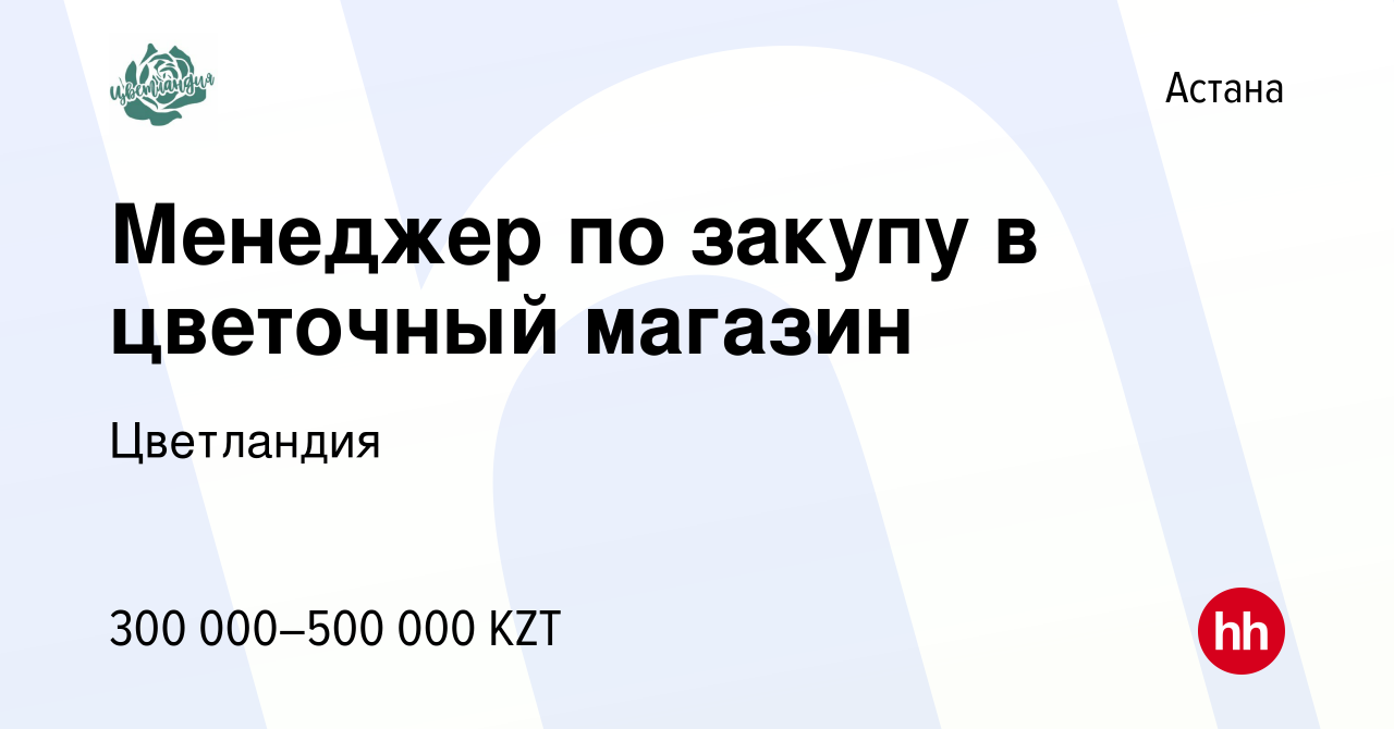 Вакансия Менеджер по закупу в цветочный магазин в Астане, работа в компании  Цветландия (вакансия в архиве c 5 августа 2023)