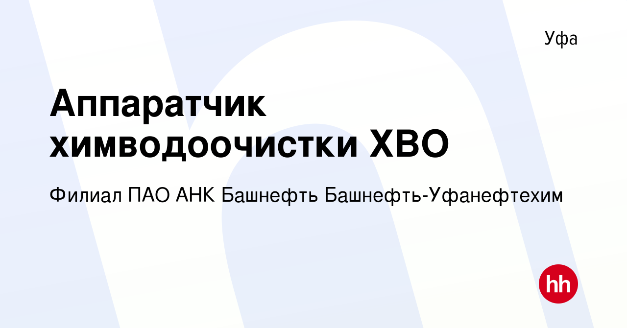 Вакансия Аппаратчик химводоочистки ХВО в Уфе, работа в компании Филиал ПАО  АНК Башнефть Башнефть-Уфанефтехим