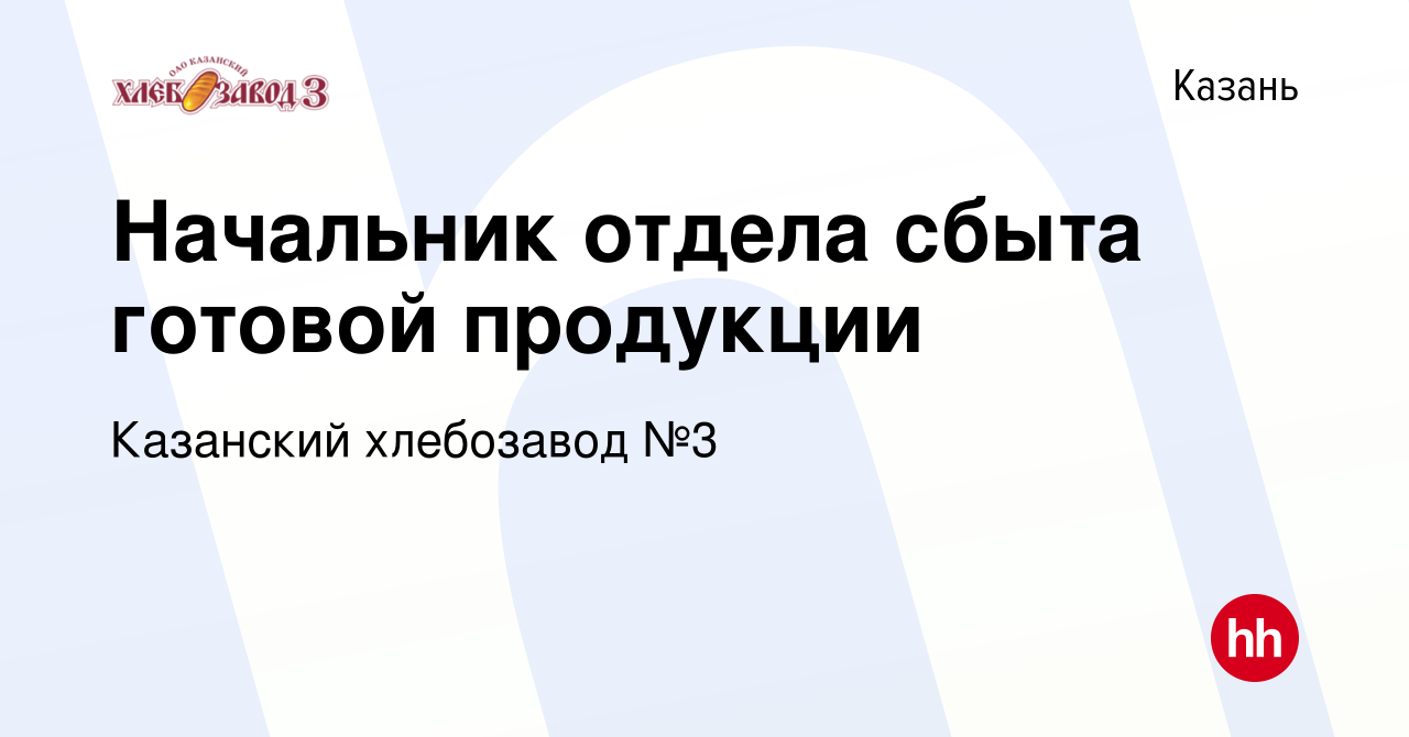 Вакансия Начальник отдела сбыта готовой продукции в Казани, работа в  компании Казанский хлебозавод №3 (вакансия в архиве c 5 августа 2023)