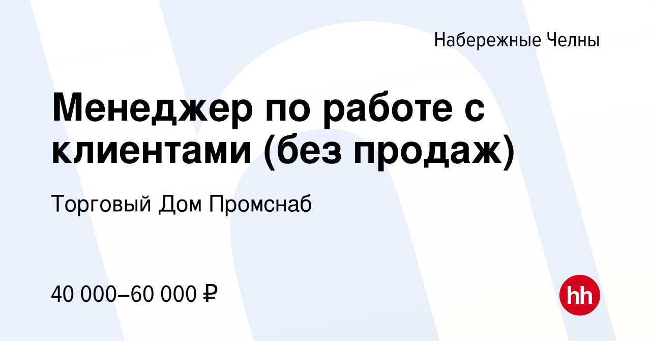 Вакансия Менеджер по работе с клиентами (без продаж) в Набережных Челнах,  работа в компании Торговый Дом Промснаб (вакансия в архиве c 5 августа 2023)