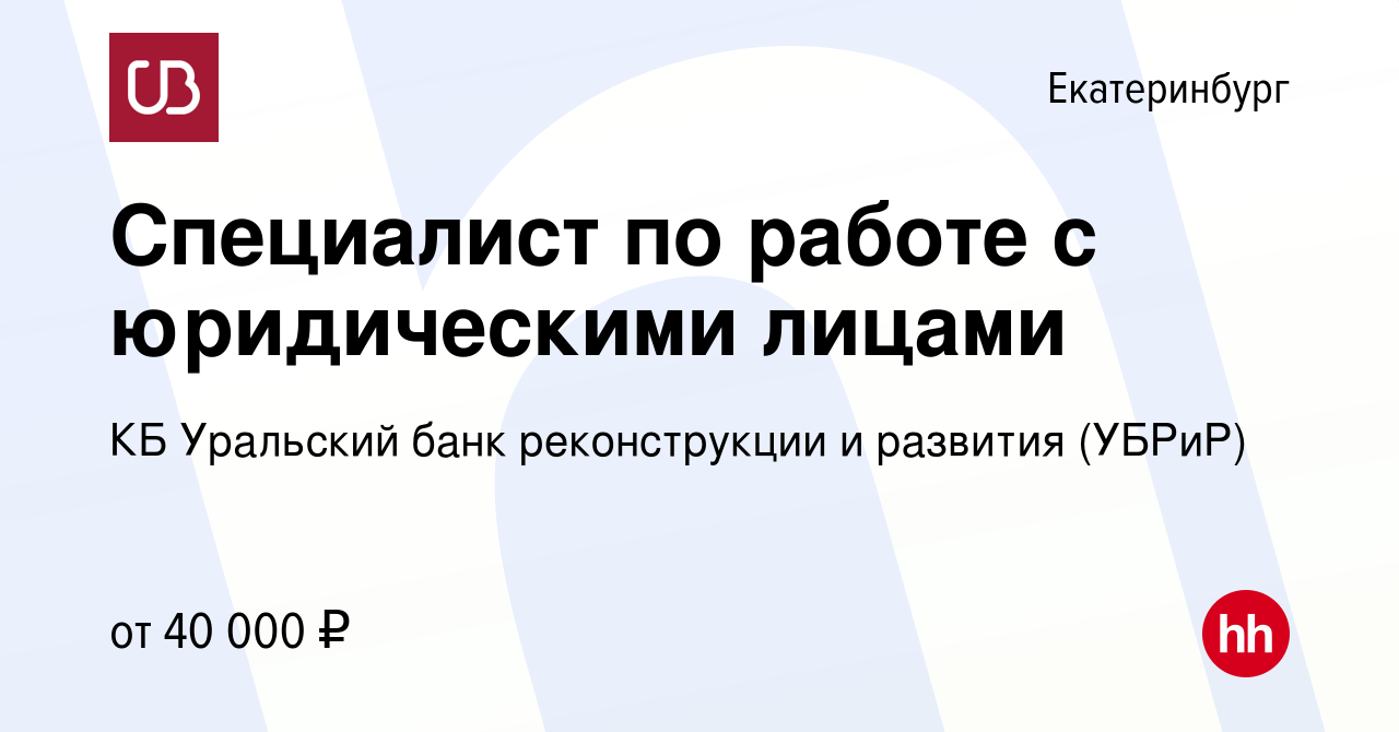 Вакансия Специалист по работе с юридическими лицами в Екатеринбурге, работа  в компании КБ Уральский банк реконструкции и развития (УБРиР) (вакансия в  архиве c 8 октября 2023)