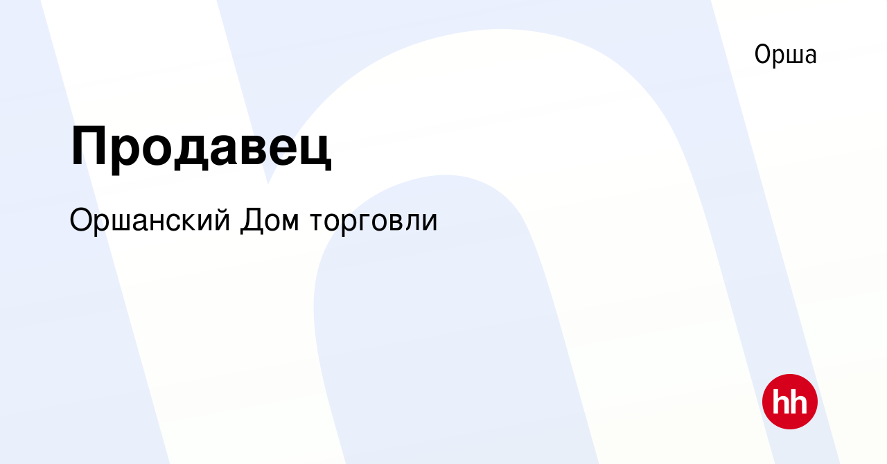 Вакансия Продавец в Орше, работа в компании Оршанский Дом торговли  (вакансия в архиве c 5 августа 2023)