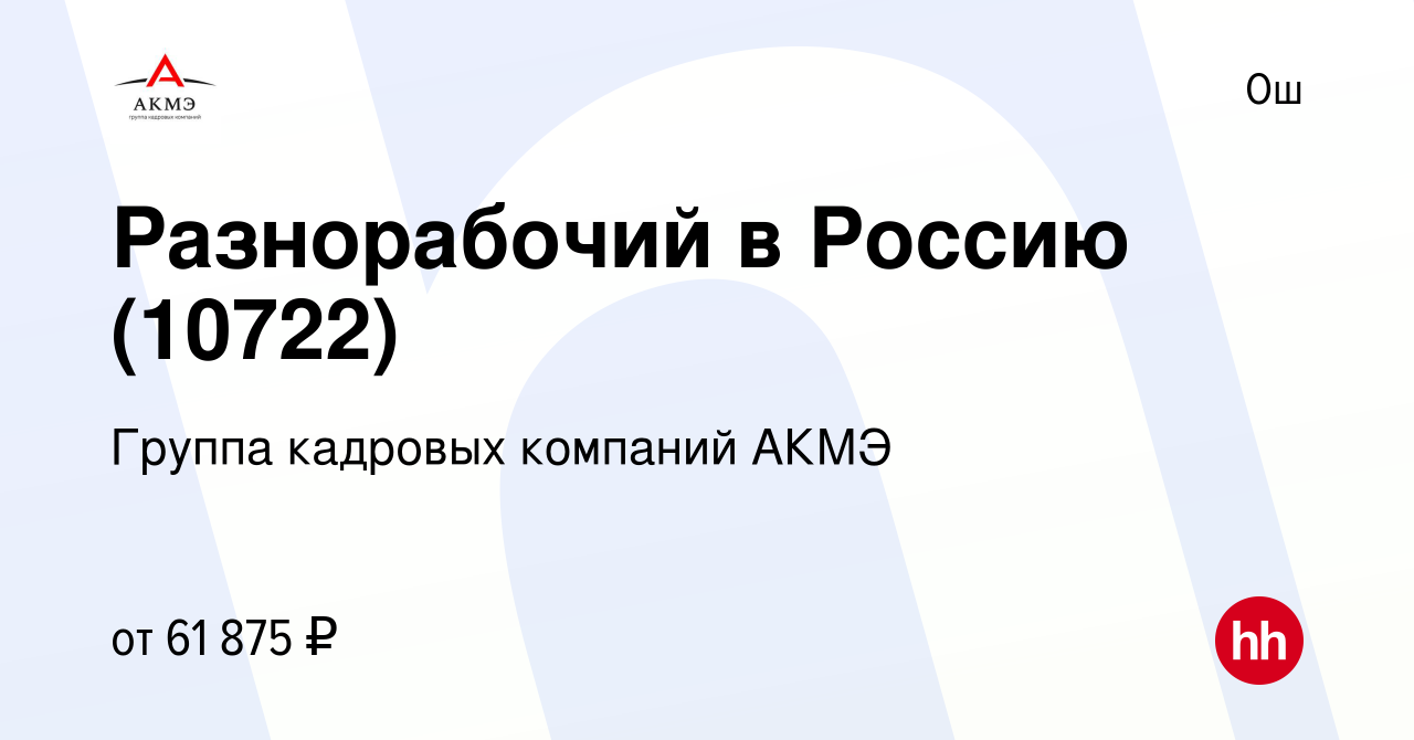 Вакансия Разнорабочий в Россию (10722) в Ош, работа в компании Группа  кадровых компаний АКМЭ (вакансия в архиве c 26 августа 2023)