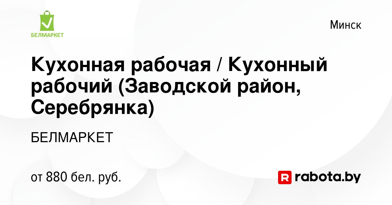 Вакансия Кухонная рабочая / Кухонный рабочий (Заводской район, Серебрянка)  в Минске, работа в компании БЕЛМАРКЕТ (вакансия в архиве c 19 ноября 2023)