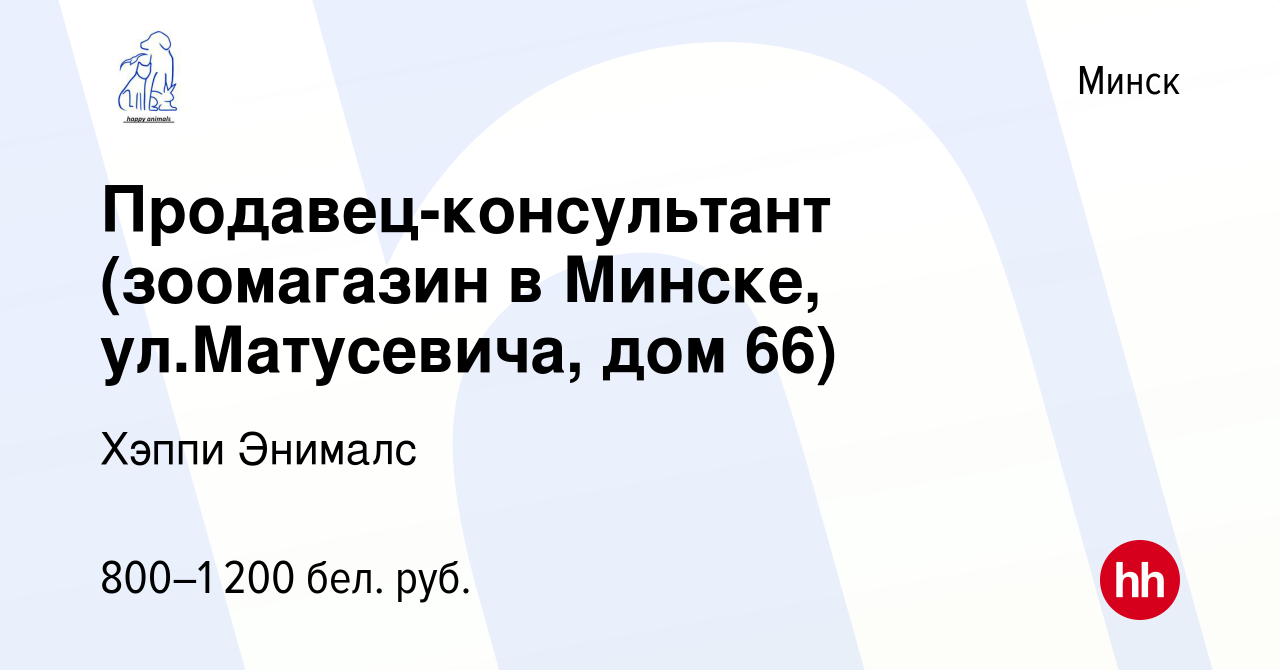 Вакансия Продавец-консультант (зоомагазин в Минске, ул.Матусевича, дом 66)  в Минске, работа в компании Хэппи Энималс (вакансия в архиве c 10 августа  2023)