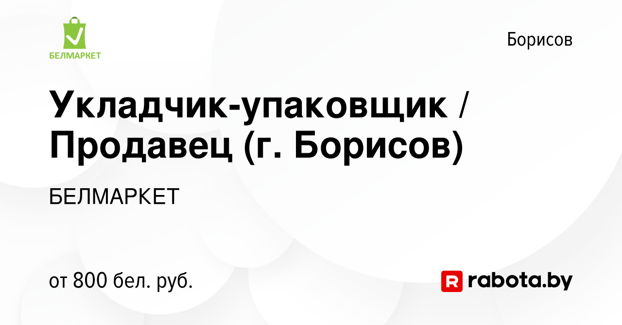 Вакансия Укладчик-упаковщик / Продавец (г. Борисов) в Борисове, работа в  компании БЕЛМАРКЕТ (вакансия в архиве c 23 ноября 2023)