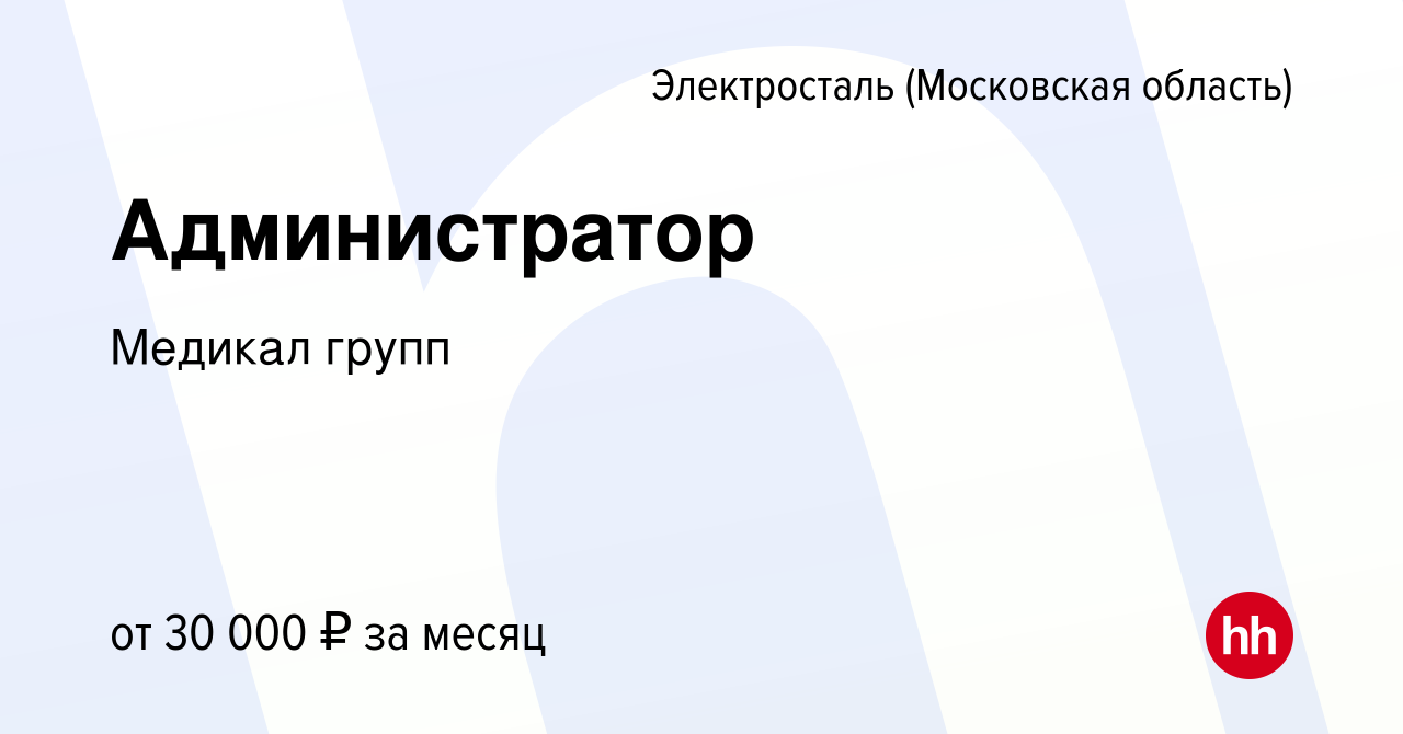 Вакансия Администратор в Электростали, работа в компании Медикал групп  (вакансия в архиве c 6 августа 2023)