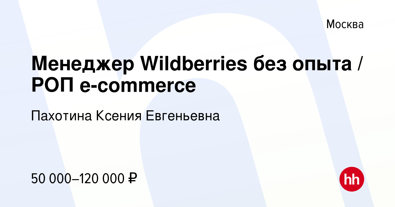 Вакансия Менеджер Wildberries без опыта / РОП e-commerce в Москве, работа в  компании Пахотина Ксения Евгеньевна (вакансия в архиве c 6 августа 2023)