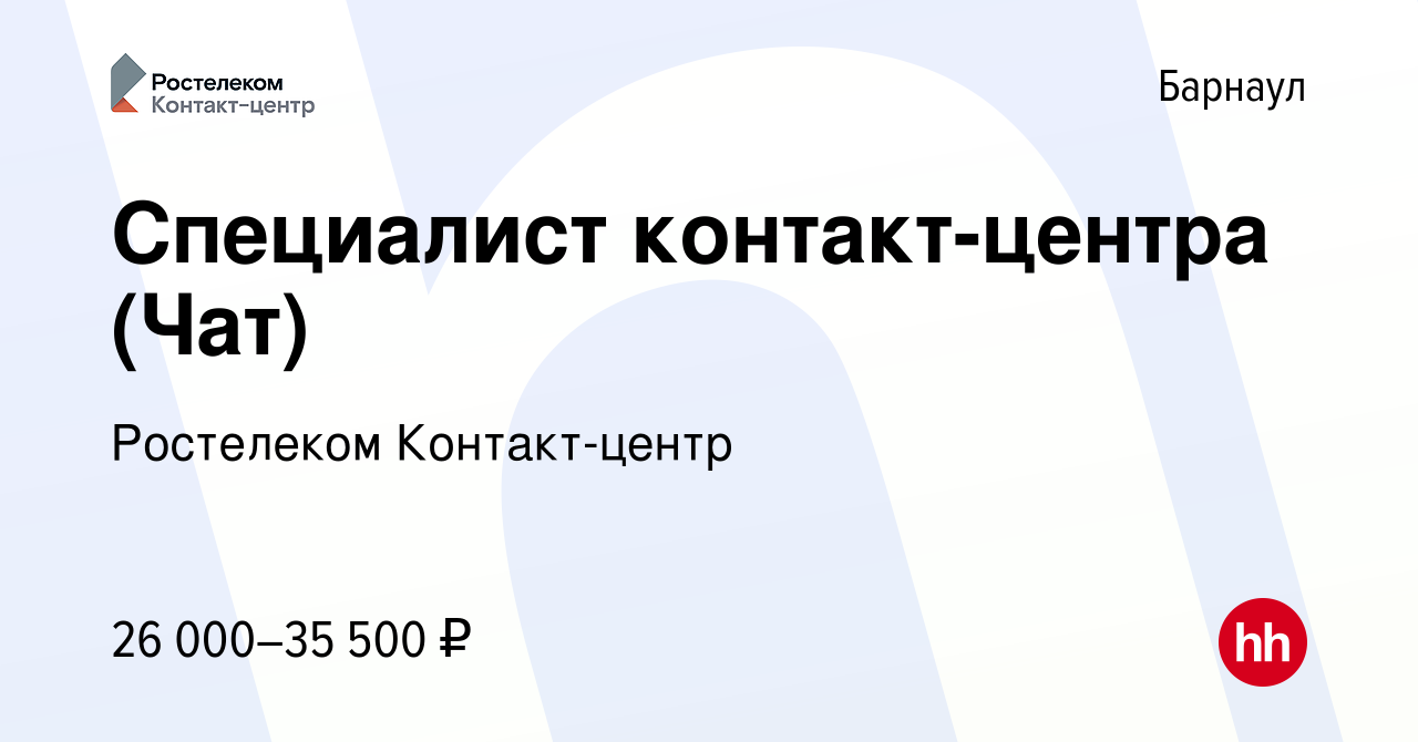 Вакансия Специалист контакт-центра (Чат) в Барнауле, работа в компании  Ростелеком Контакт-центр (вакансия в архиве c 6 августа 2023)