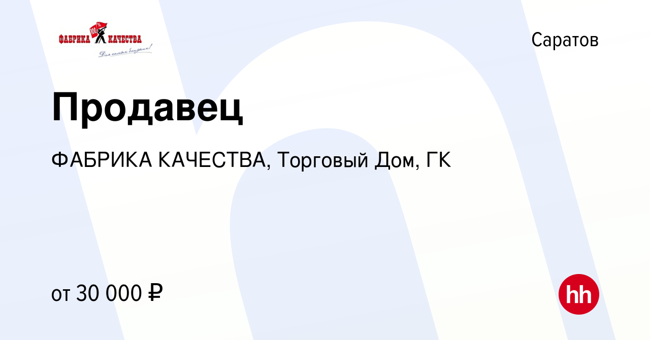 Вакансия Продавец в Саратове, работа в компании ФАБРИКА КАЧЕСТВА, Торговый  Дом, ГК (вакансия в архиве c 6 августа 2023)