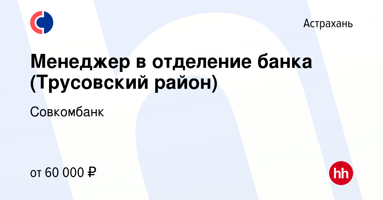 Вакансия Менеджер в отделение банка (Трусовский район) в Астрахани, работа  в компании Совкомбанк (вакансия в архиве c 25 августа 2023)