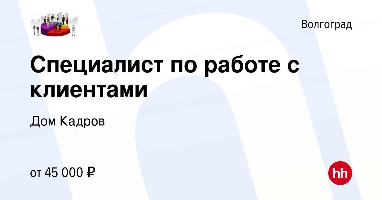 Вакансия Специалист по работе с клиентами в Волгограде, работа в компании  Дом Кадров (вакансия в архиве c 2 сентября 2023)