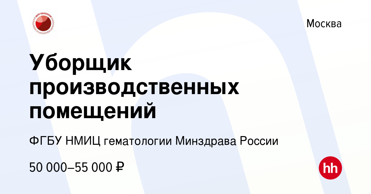 Вакансия Уборщик производственных помещений в Москве, работа в компании ФГБУ  НМИЦ гематологии Минздрава России