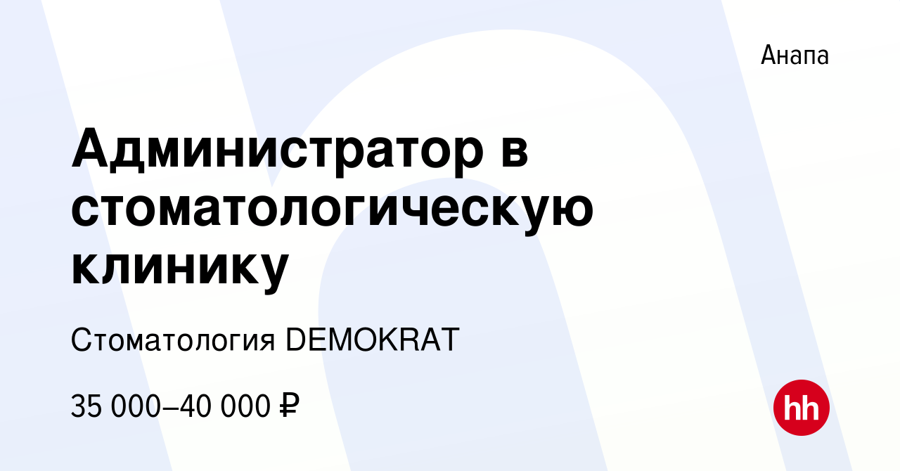 Вакансия Администратор в стоматологическую клинику в Анапе, работа в  компании Стоматология DEMOKRAT (вакансия в архиве c 6 августа 2023)