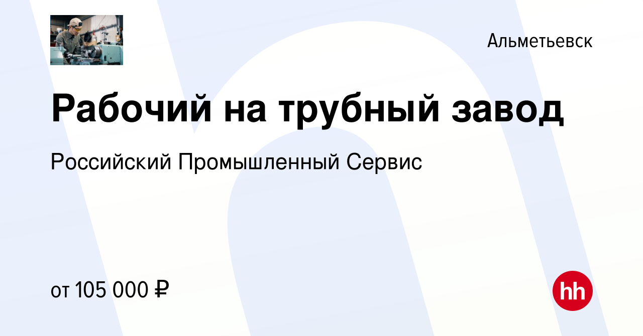 Вакансия Рабочий на трубный завод в Альметьевске, работа в компании  Российский Промышленный Сервис (вакансия в архиве c 13 августа 2023)