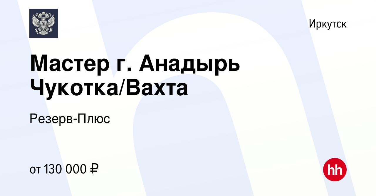 Вакансия Мастер г. Анадырь Чукотка/Вахта в Иркутске, работа в компании  Резерв-Плюс (вакансия в архиве c 6 августа 2023)