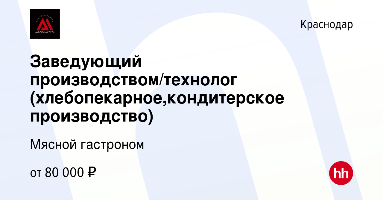 Вакансия Заведующий производством/технолог (хлебопекарное,кондитерское  производство) в Краснодаре, работа в компании Мясной гастроном (вакансия в  архиве c 23 августа 2023)