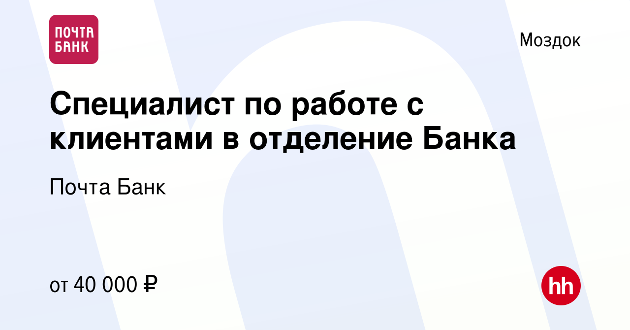 Вакансия Специалист по работе с клиентами в отделение Банка в Моздоке,  работа в компании Почта Банк (вакансия в архиве c 16 августа 2023)