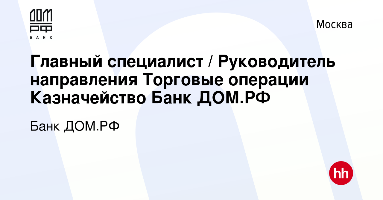 Вакансия Главный специалист / Руководитель направления Торговые операции  Казначейство Банк ДОМ.РФ в Москве, работа в компании Банк ДОМ.РФ (вакансия  в архиве c 6 августа 2023)