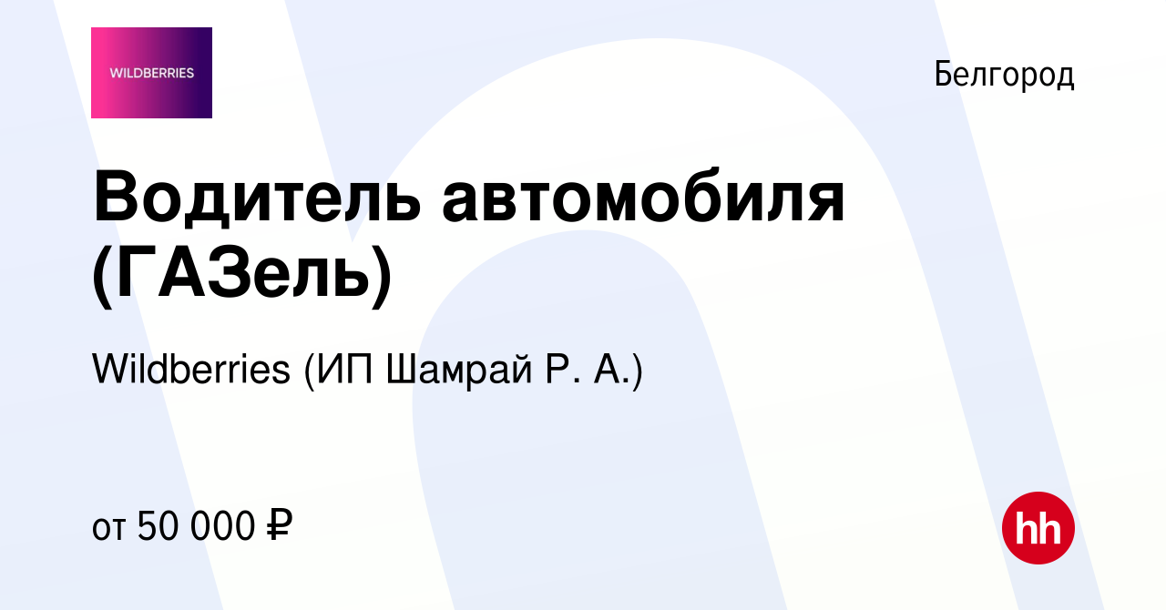 Вакансия Водитель автомобиля (ГАЗель) в Белгороде, работа в компании  Wildberries (ИП Шамрай Р. А.) (вакансия в архиве c 6 августа 2023)