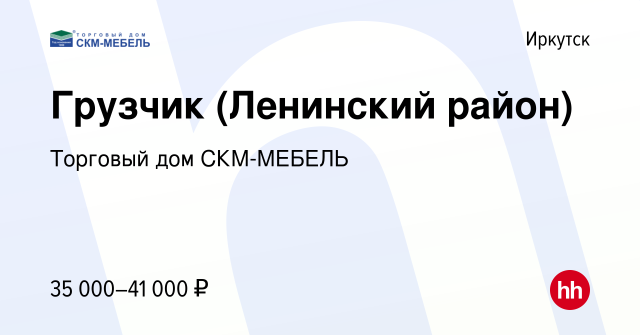 Вакансия Грузчик (Ленинский район) в Иркутске, работа в компании Торговый  дом СКМ-МЕБЕЛЬ (вакансия в архиве c 6 августа 2023)