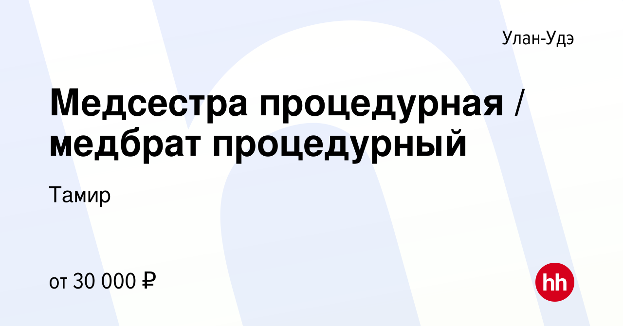 Вакансия Медсестра процедурная / медбрат процедурный в Улан-Удэ, работа в  компании Тамир (вакансия в архиве c 6 августа 2023)