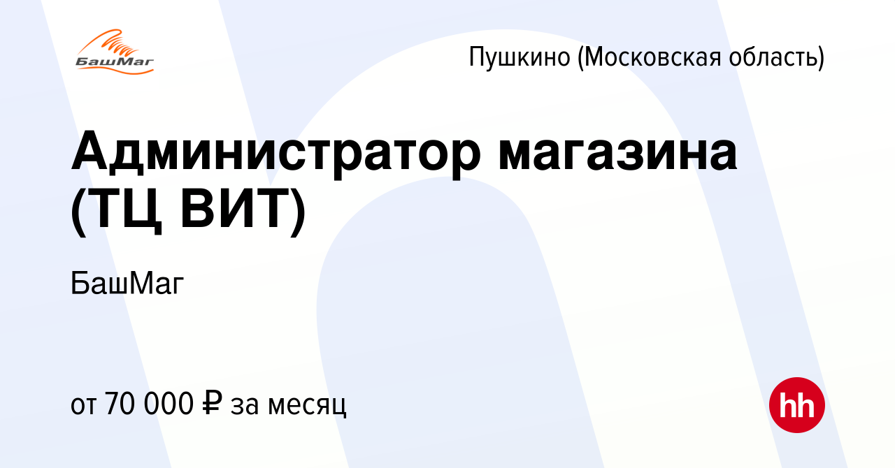 Вакансия Администратор магазина (ТЦ ВИТ) в Пушкино (Московская область) ,  работа в компании БашМаг (вакансия в архиве c 7 февраля 2024)