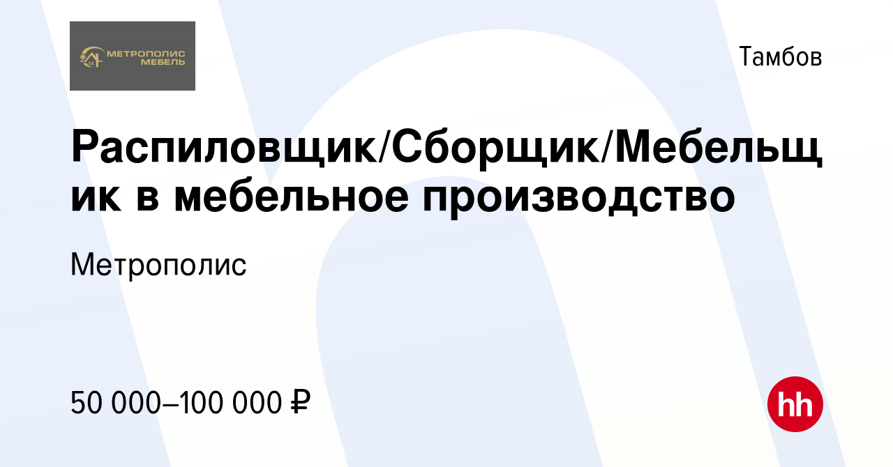 Вакансия Распиловщик/Сборщик/Мебельщик в мебельное производство в Тамбове,  работа в компании Метрополис (вакансия в архиве c 6 августа 2023)