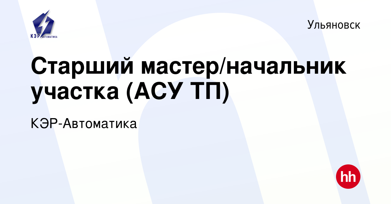 Вакансия Старший мастер/начальник участка (АСУ ТП) в Ульяновске, работа в  компании КЭР-Автоматика (вакансия в архиве c 6 августа 2023)