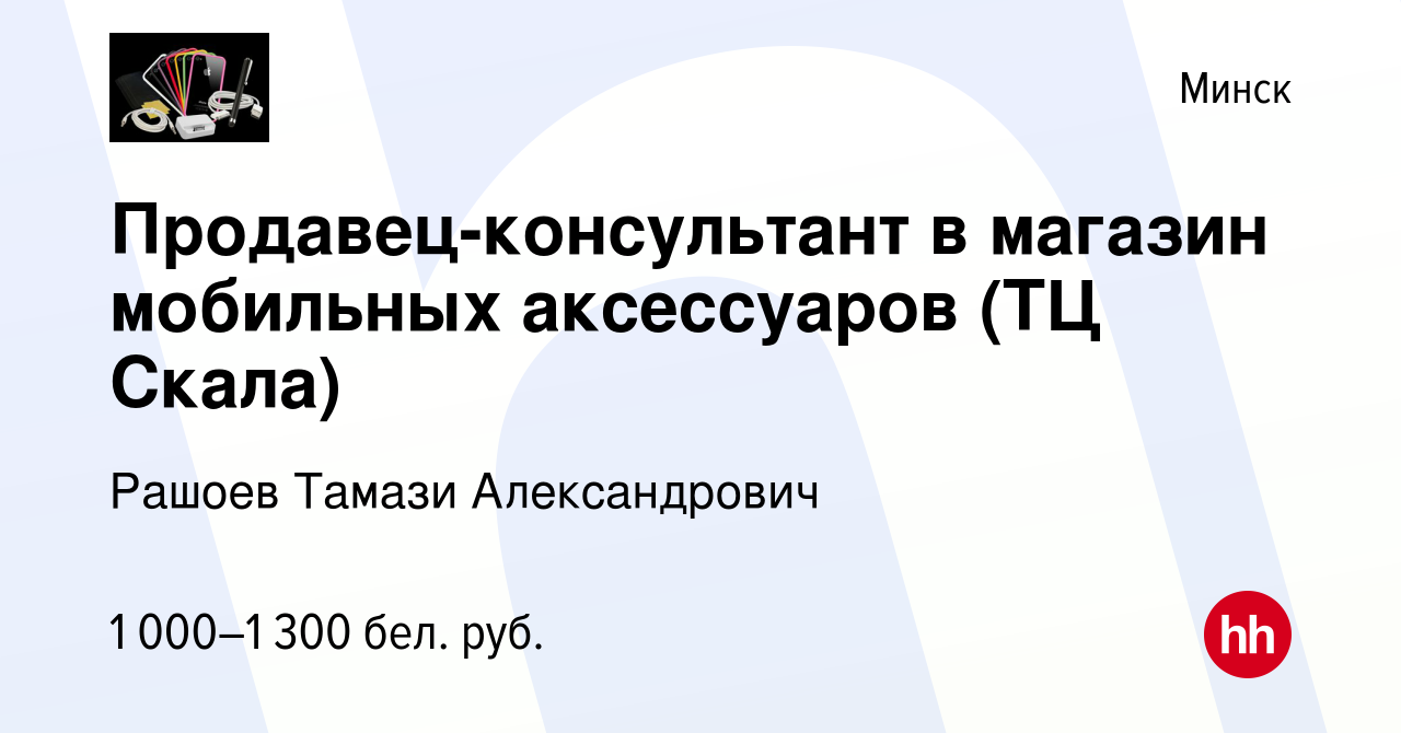 Вакансия Продавец-консультант в магазин мобильных аксессуаров (ТЦ Скала) в  Минске, работа в компании Рашоев Тамази Александрович (вакансия в архиве c  7 августа 2023)