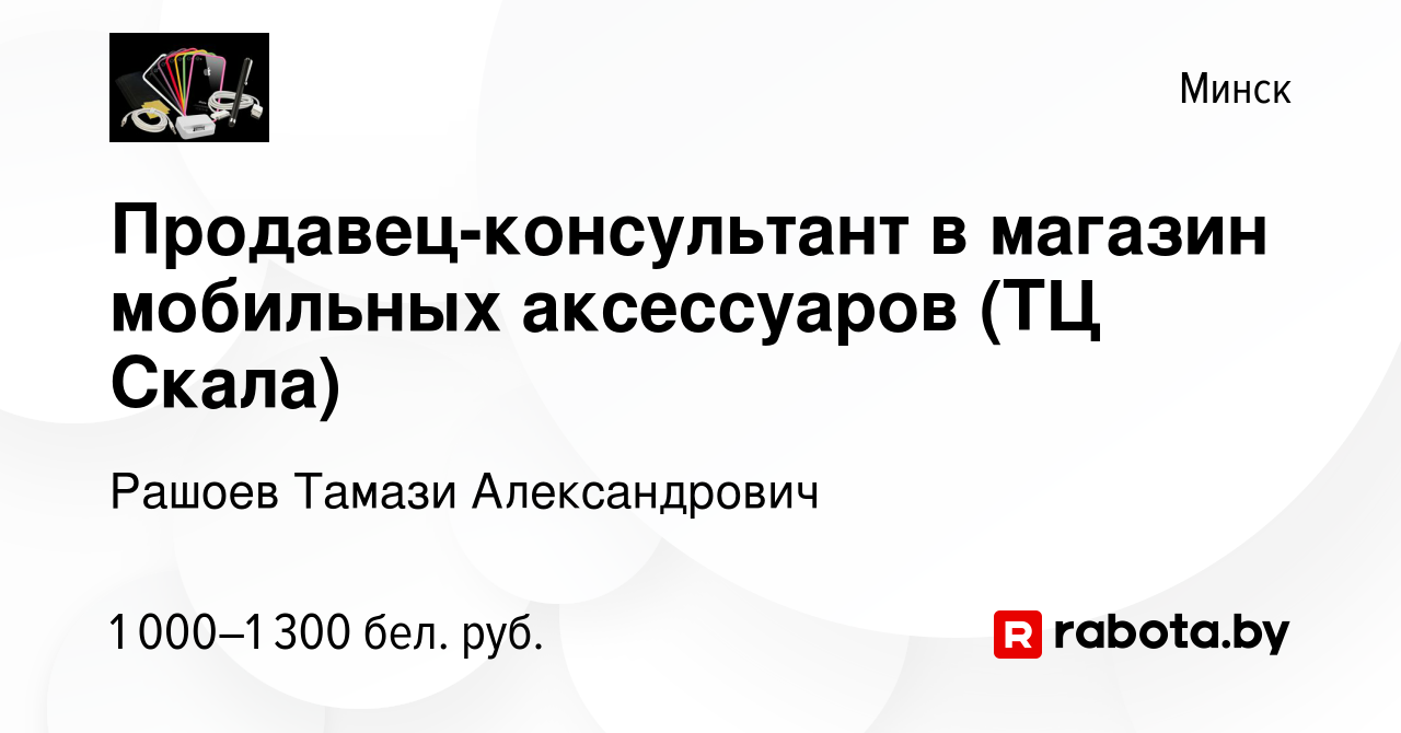 Вакансия Продавец-консультант в магазин мобильных аксессуаров (ТЦ Скала) в  Минске, работа в компании Рашоев Тамази Александрович (вакансия в архиве c  7 августа 2023)