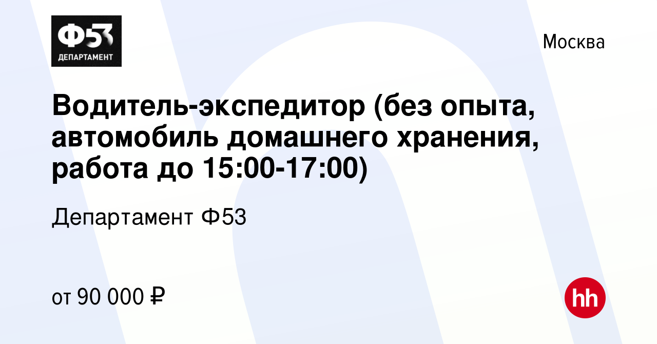 Вакансия Водитель-экспедитор (без опыта, автомобиль домашнего хранения,  работа до 15:00-17:00) в Москве, работа в компании Департамент Ф53  (вакансия в архиве c 7 августа 2023)