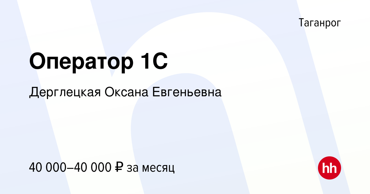 Вакансия Оператор 1С в Таганроге, работа в компании Дерглецкая Оксана  Евгеньевна (вакансия в архиве c 7 августа 2023)