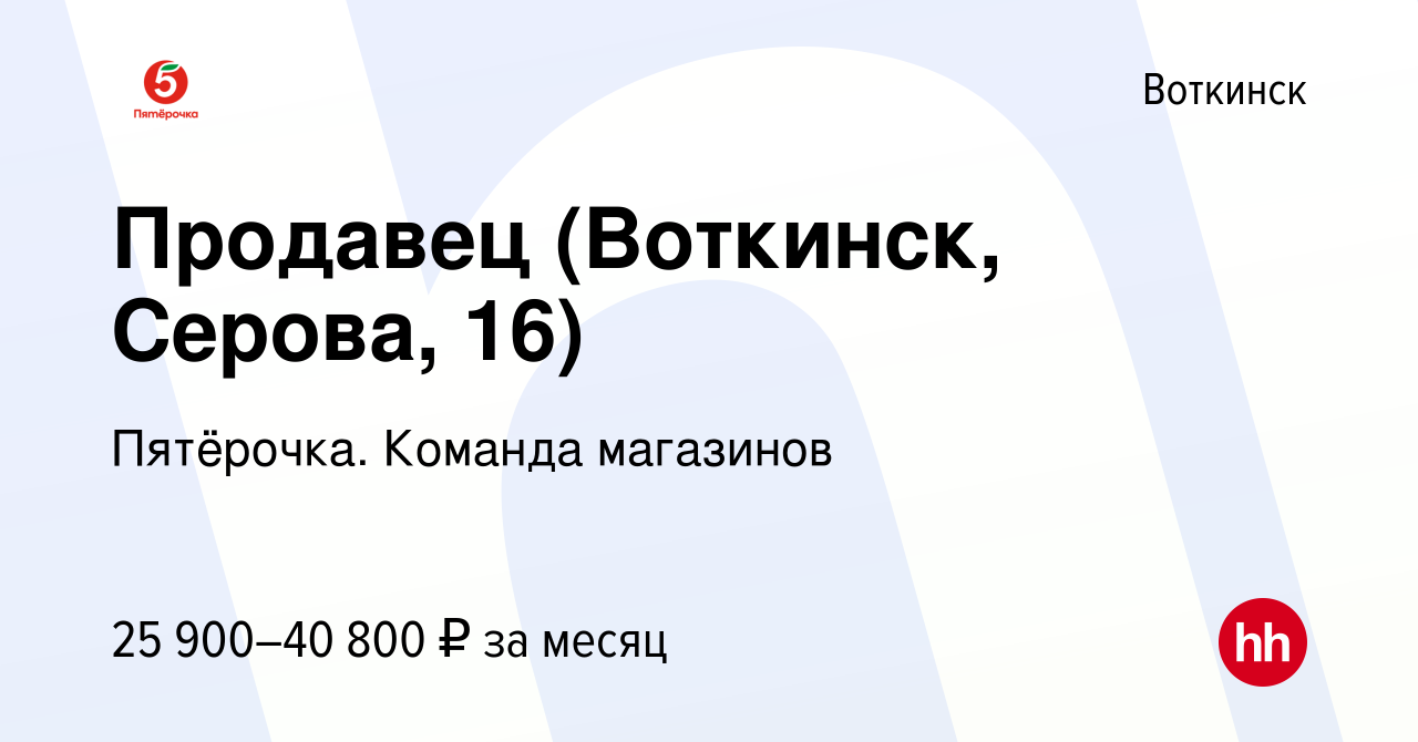 Вакансия Продавец (Воткинск, Серова, 16) в Воткинске, работа в компании  Пятёрочка. Команда магазинов (вакансия в архиве c 8 августа 2023)