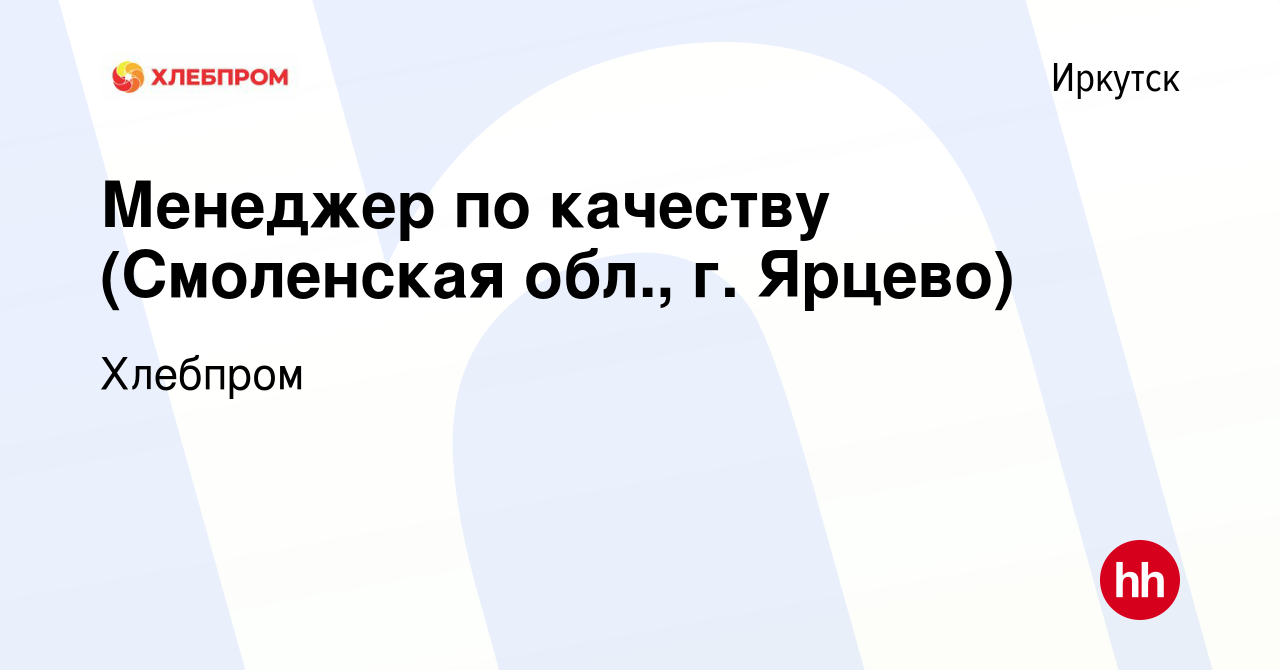 Вакансия Менеджер по качеству (Смоленская обл., г. Ярцево) в Иркутске,  работа в компании Хлебпром (вакансия в архиве c 8 августа 2023)