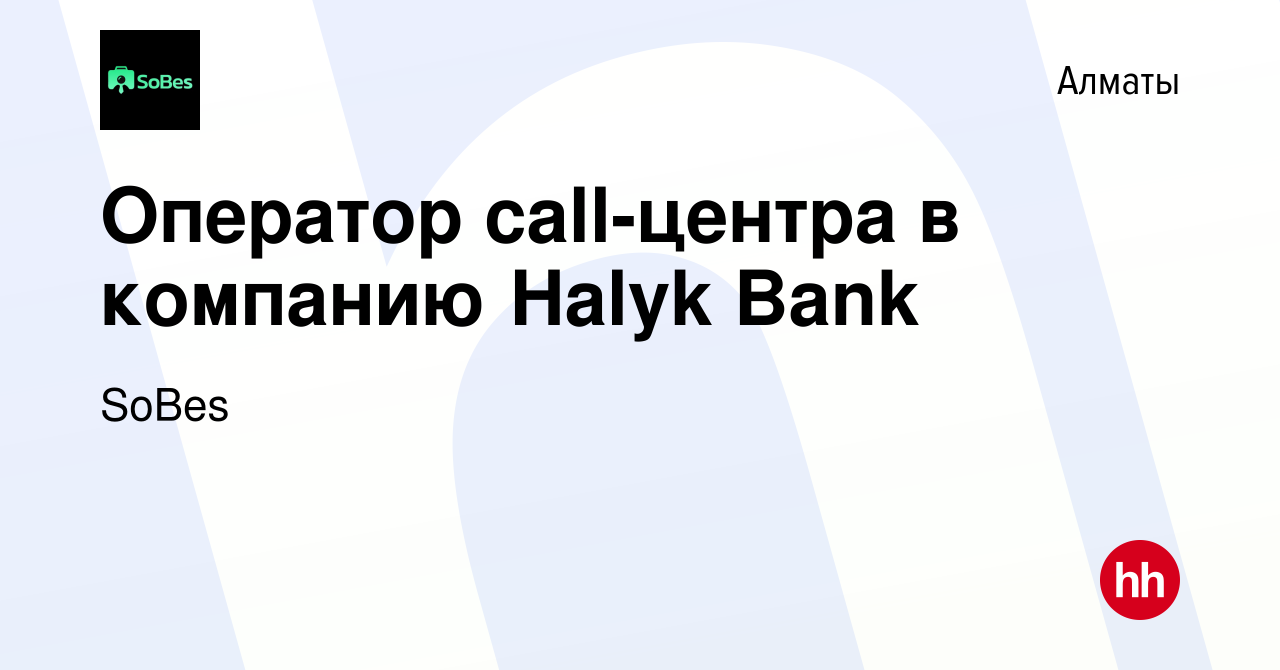 Вакансия Оператор call-центра в компанию Halyk Bank в Алматы, работа в  компании SoBes (вакансия в архиве c 8 августа 2023)