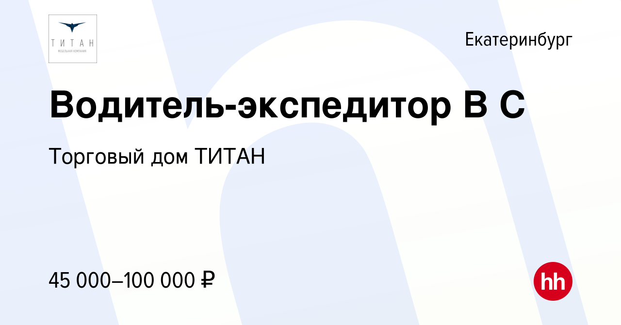 Вакансия Водитель-экспедитор В С в Екатеринбурге, работа в компании Торговый  дом ТИТАН (вакансия в архиве c 9 августа 2023)