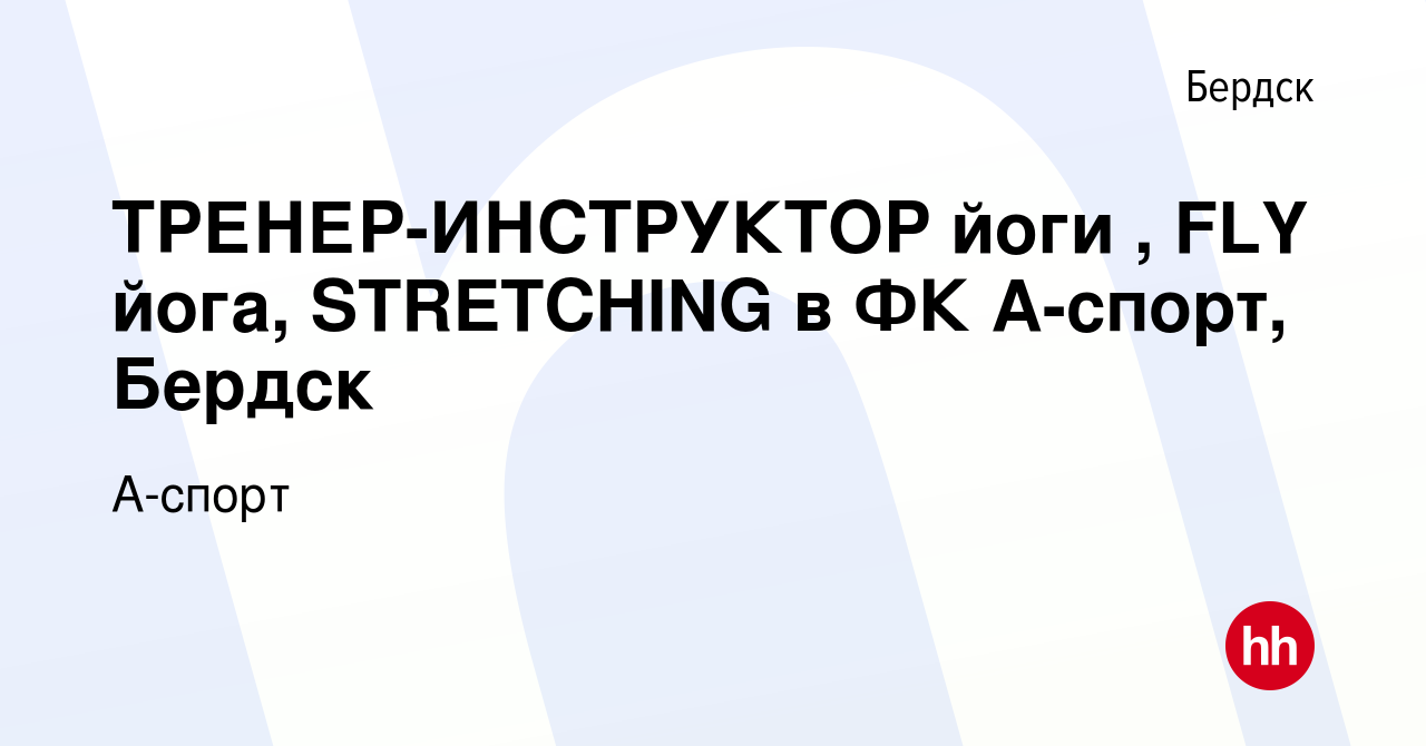 Вакансия ТРЕНЕР-ИНСТРУКТОР йоги , FLY йога, STRETCHING в ФК А-спорт, Бердск  в Бердске, работа в компании А-спорт (вакансия в архиве c 9 августа 2023)