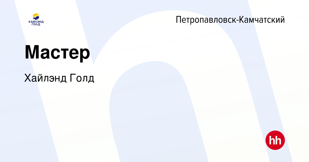 Вакансия Мастер в Петропавловске-Камчатском, работа в компании Highland  Gold (вакансия в архиве c 9 августа 2023)