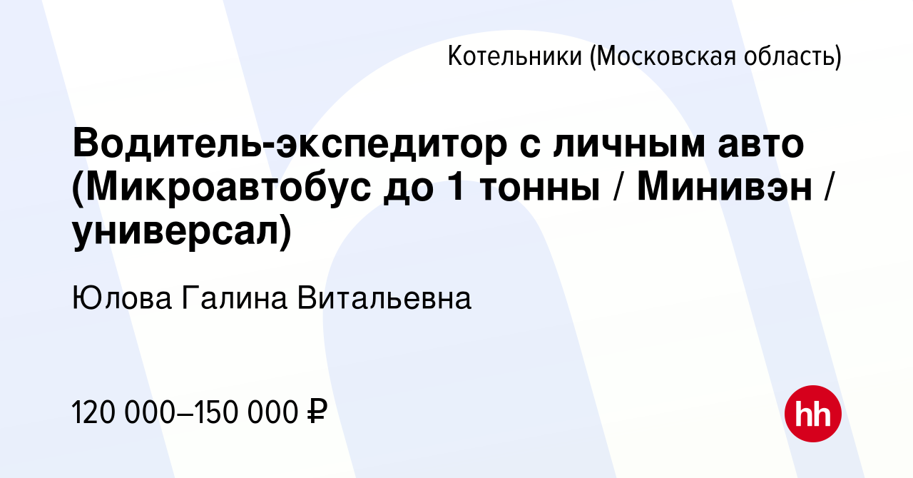 Вакансия Водитель-экспедитор с личным авто (Микроавтобус до 1 тонны /  Минивэн / универсал) в Котельниках, работа в компании Юлова Галина  Витальевна (вакансия в архиве c 5 сентября 2023)