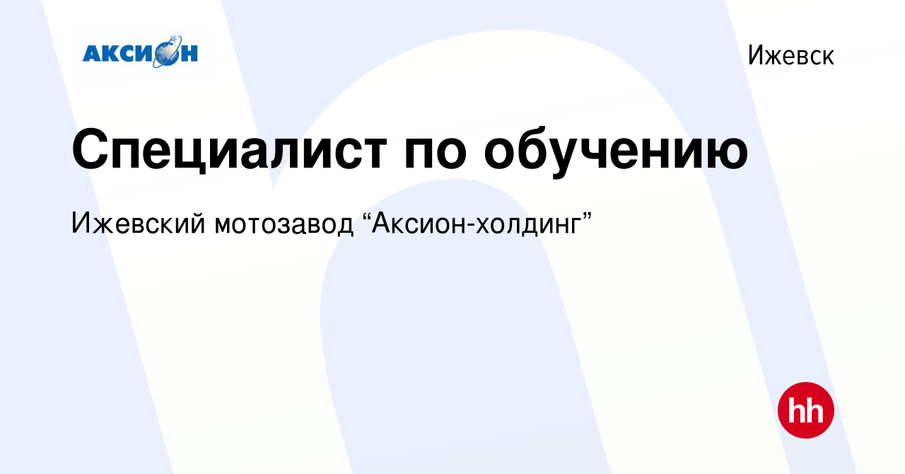 Вакансия Специалист по обучению в Ижевске, работа в компании Ижевский  мотозавод “Аксион-холдинг” (вакансия в архиве c 2 августа 2023)