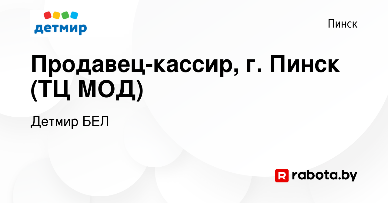 Вакансия Продавец-кассир, г. Пинск (ТЦ МОД) в Пинске, работа в компании  Детмир БЕЛ (вакансия в архиве c 13 июля 2023)