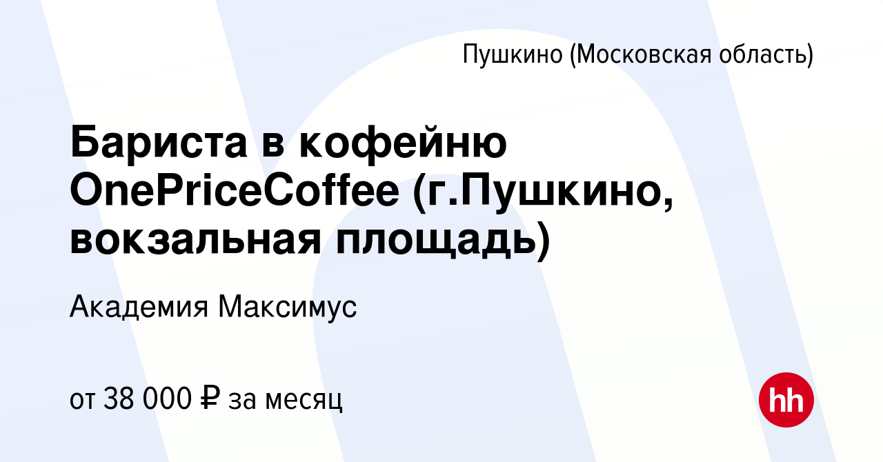 Вакансия Бариста в кофейню OnePriceCoffee (г.Пушкино, вокзальная площадь) в  Пушкино (Московская область) , работа в компании Академия Максимус  (вакансия в архиве c 9 августа 2023)