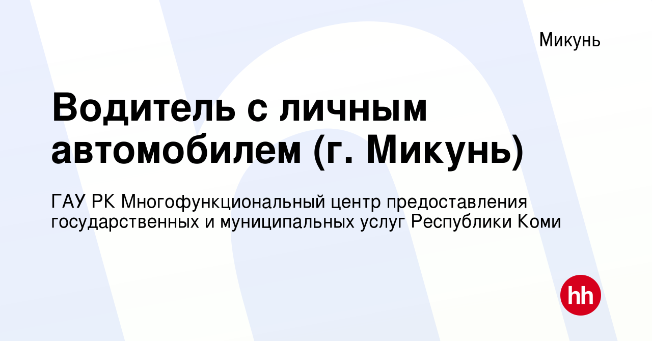 Вакансия Водитель с личным автомобилем (г. Микунь) в Микуне, работа в  компании ГАУ РК Многофункциональный центр предоставления государственных и  муниципальных услуг Республики Коми (вакансия в архиве c 9 августа 2023)