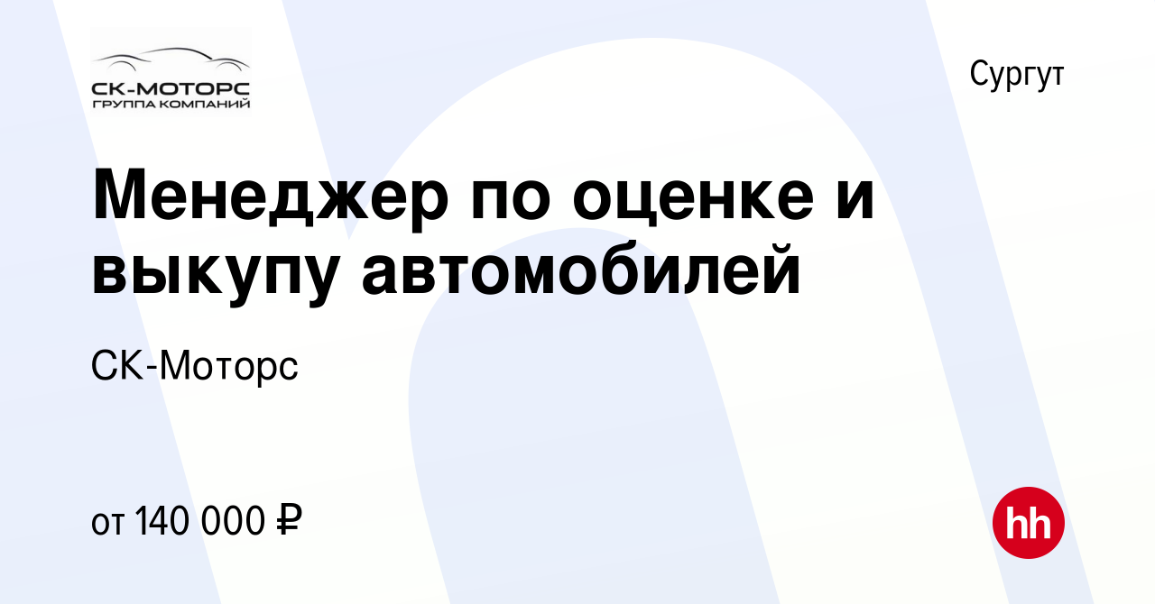 Вакансия Менеджер по оценке и выкупу автомобилей в Сургуте, работа в  компании СК-Моторс (вакансия в архиве c 9 августа 2023)