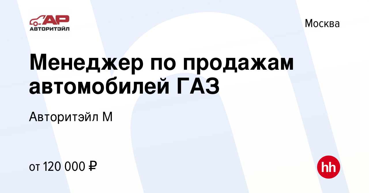 Вакансия Менеджер по продажам автомобилей ГАЗ в Москве, работа в компании  Авторитэйл М (вакансия в архиве c 17 ноября 2023)