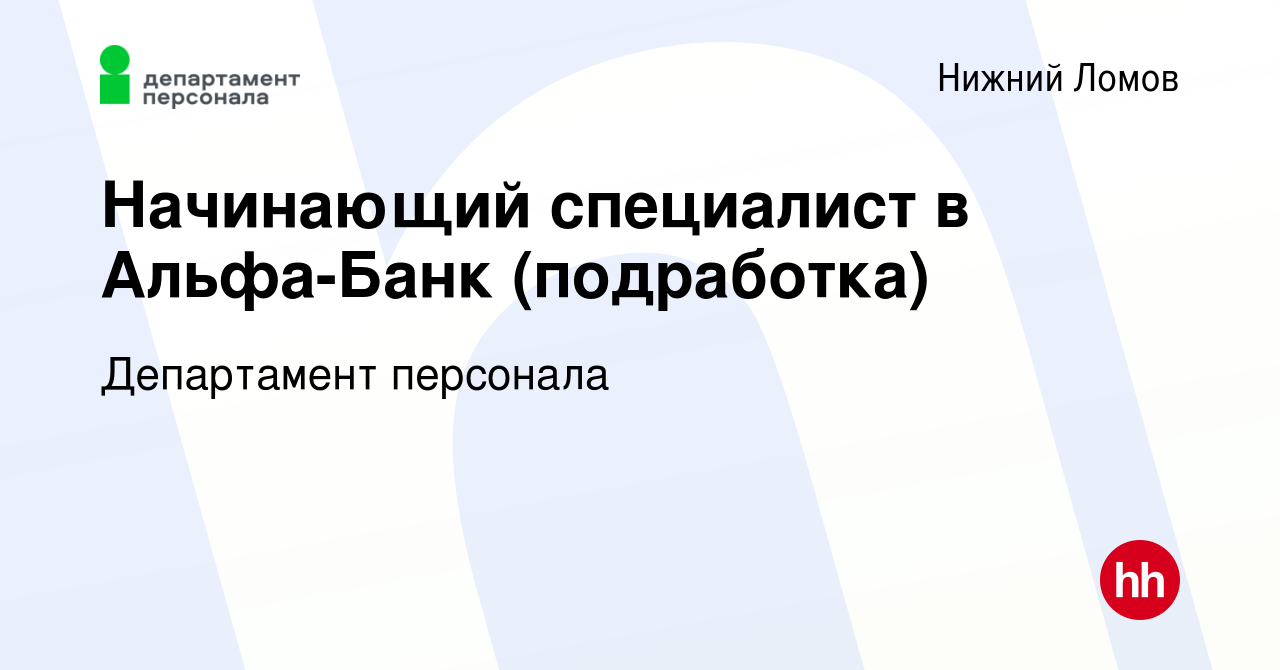 Вакансия Начинающий специалист в Альфа-Банк (подработка) в Нижнем Ломове,  работа в компании Департамент персонала (вакансия в архиве c 9 августа 2023)