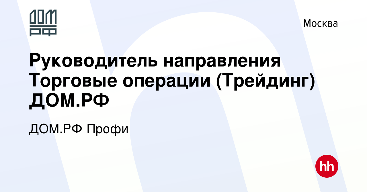 Вакансия Руководитель направления Торговые операции (Трейдинг) ДОМ.РФ в  Москве, работа в компании ДОМ.РФ Профи (вакансия в архиве c 9 августа 2023)