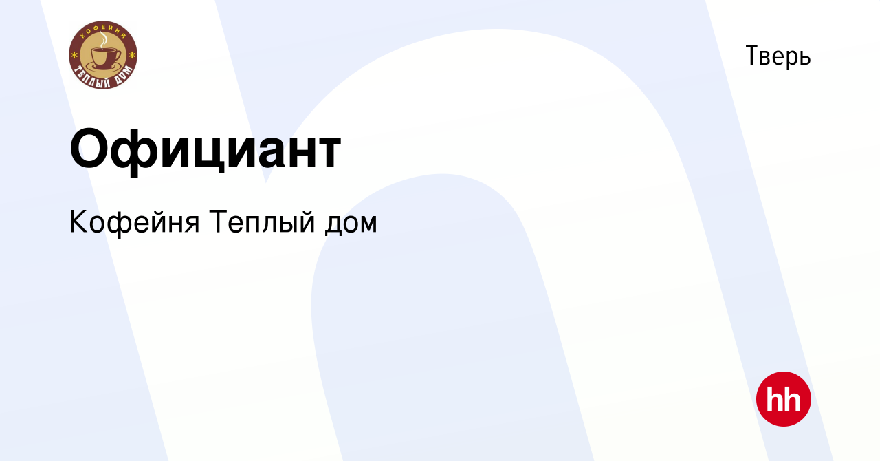 Вакансия Официант в Твери, работа в компании Кофейня Теплый дом (вакансия в  архиве c 9 августа 2023)