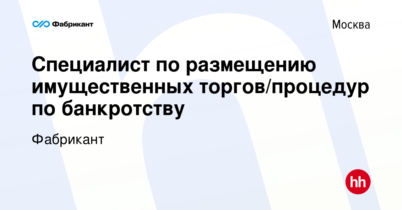 Вакансия Специалист по размещению имущественных торгов/процедур по  банкротству в Москве, работа в компании Фабрикант (вакансия в архиве c 7  ноября 2023)